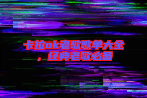 卡拉ok老歌歌單大全，經(jīng)典老歌必備