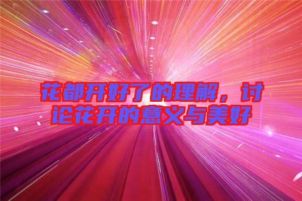 花都開(kāi)好了的理解，討論花開(kāi)的意義與美好