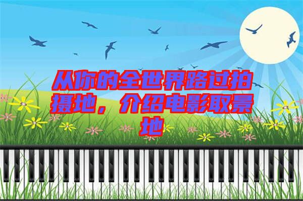 從你的全世界路過拍攝地，介紹電影取景地