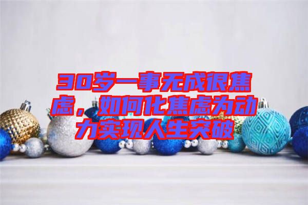30歲一事無(wú)成很焦慮，如何化焦慮為動(dòng)力實(shí)現(xiàn)人生突破