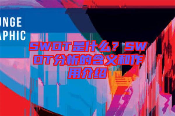 SWOT是什么？SWOT分析的含義和作用介紹