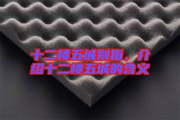 十二樓五城別指，介紹十二樓五城的含義