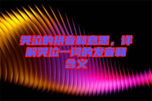 哭泣的拼音和意思，詳解哭泣一詞的發(fā)音和含義