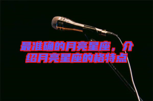 最準(zhǔn)確的月亮星座，介紹月亮星座的格特點(diǎn)