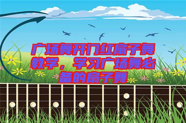 廣場舞開門紅扇子舞教學，學習廣場舞必備的扇子舞