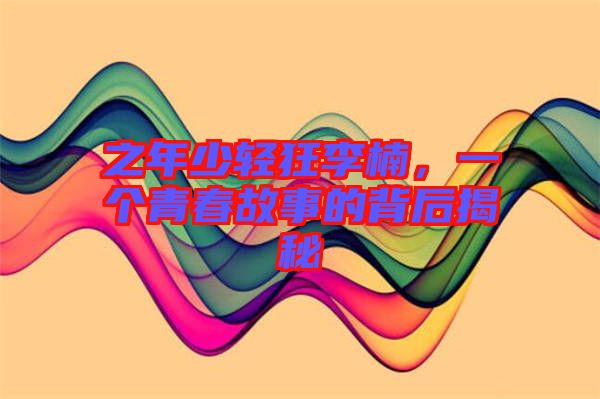 之年少輕狂李楠，一個(gè)青春故事的背后揭秘