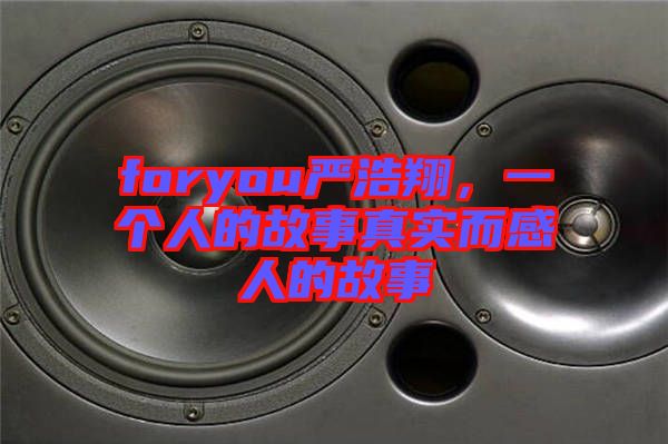 foryou嚴(yán)浩翔，一個(gè)人的故事真實(shí)而感人的故事