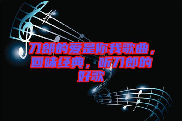刀郎的愛是你我歌曲，回味經(jīng)典，聽刀郎的好歌