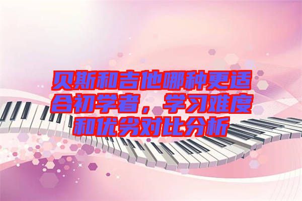 貝斯和吉他哪種更適合初學(xué)者，學(xué)習(xí)難度和優(yōu)劣對比分析