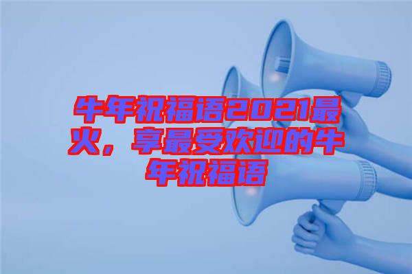 牛年祝福語2021最火，享最受歡迎的牛年祝福語