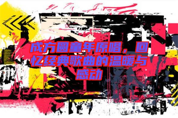 成方圓童年原唱，回憶經(jīng)典歌曲的溫暖與感動(dòng)