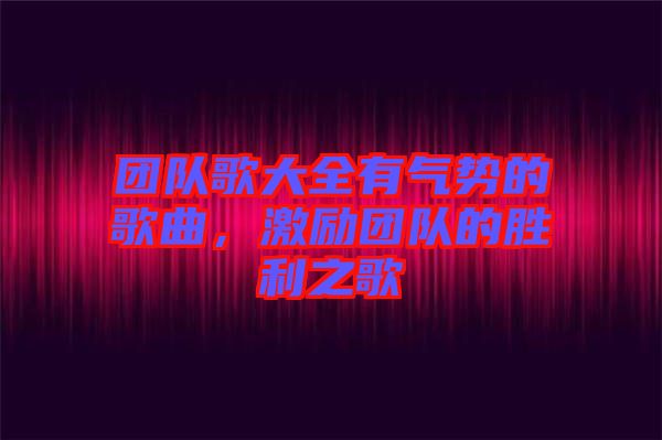 團隊歌大全有氣勢的歌曲，激勵團隊的勝利之歌