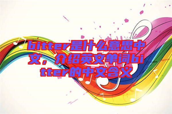 bitter是什么意思中文，介紹英文單詞bitter的中文含義