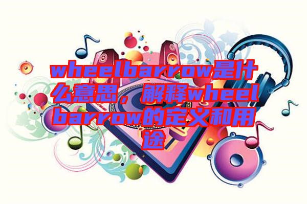 wheelbarrow是什么意思，解釋wheelbarrow的定義和用途