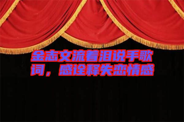 金志文流著淚說(shuō)手歌詞，感詮釋失戀情感