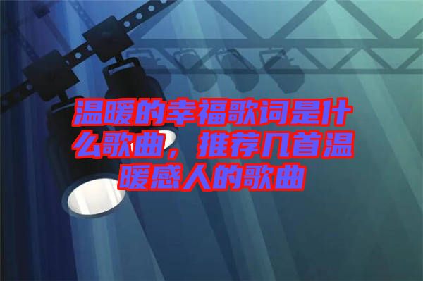 溫暖的幸福歌詞是什么歌曲，推薦幾首溫暖感人的歌曲