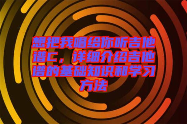 想把我唱給你聽(tīng)吉他譜C，詳細(xì)介紹吉他譜的基礎(chǔ)知識(shí)和學(xué)習(xí)方法