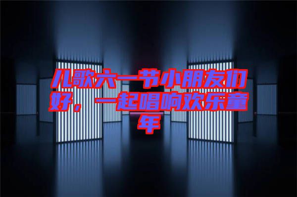 兒歌六一節(jié)小朋友們好，一起唱響歡樂童年