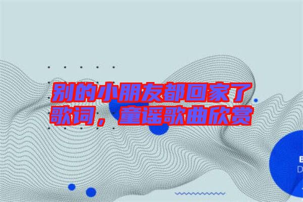 別的小朋友都回家了歌詞，童謠歌曲欣賞