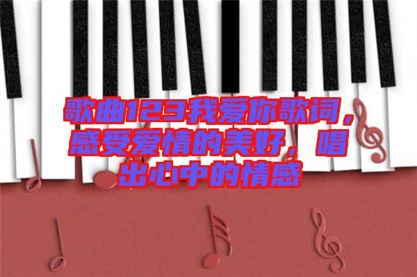 歌曲123我愛你歌詞，感受愛情的美好，唱出心中的情感
