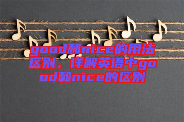 good和nice的用法區(qū)別，詳解英語(yǔ)中g(shù)ood和nice的區(qū)別