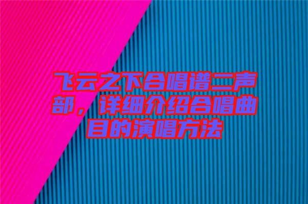 飛云之下合唱譜二聲部，詳細(xì)介紹合唱曲目的演唱方法