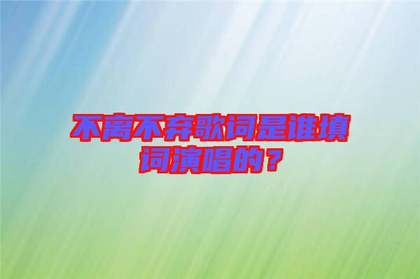 不離不棄歌詞是誰(shuí)填詞演唱的？