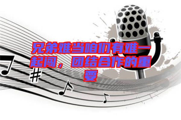 兄弟難當咱們有難一起闖，團結合作的重要