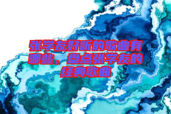 張學友好聽的歌曲有哪些，盤點張學友的經典歌曲