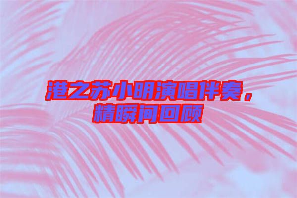 港之蘇小明演唱伴奏，精瞬間回顧