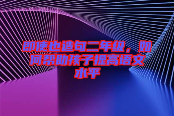 即使也造句二年級，如何幫助孩子提高語文水平