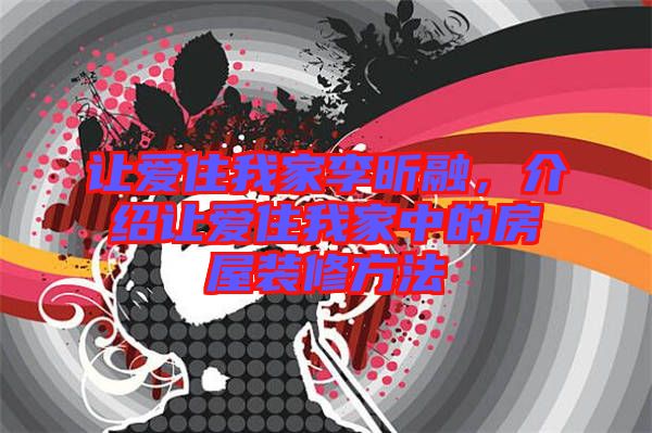 讓愛住我家李昕融，介紹讓愛住我家中的房屋裝修方法