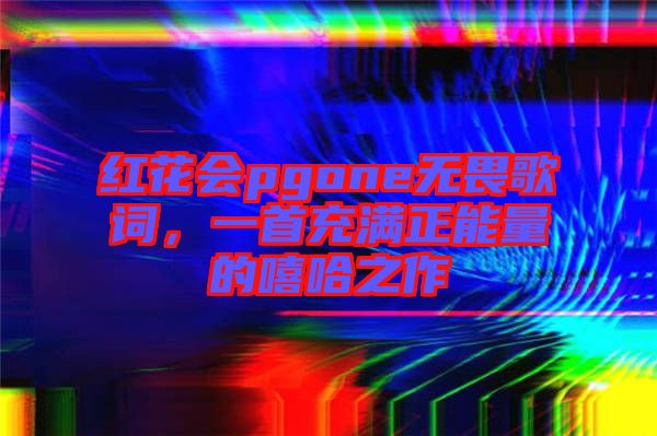 紅花會pgone無畏歌詞，一首充滿正能量的嘻哈之作