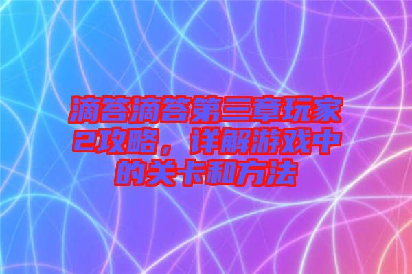 滴答滴答第三章玩家2攻略，詳解游戲中的關卡和方法