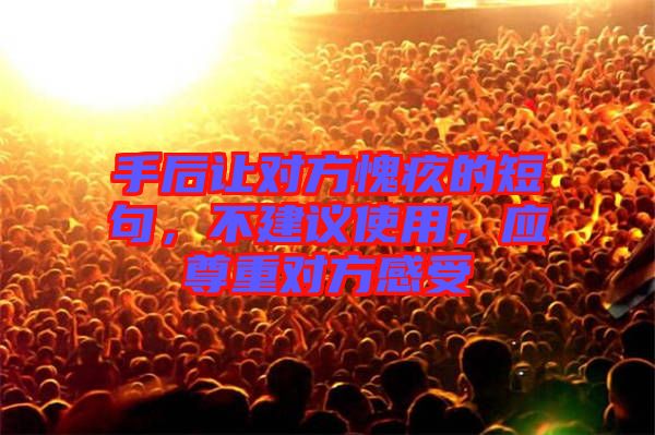 手后讓對方愧疚的短句，不建議使用，應尊重對方感受