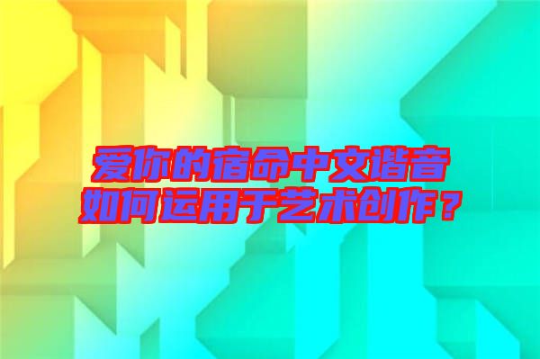 愛你的宿命中文諧音如何運用于藝術(shù)創(chuàng)作？