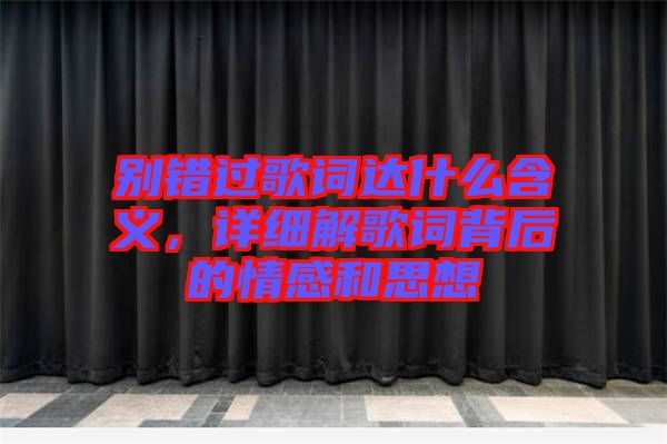 別錯過歌詞達什么含義，詳細解歌詞背后的情感和思想