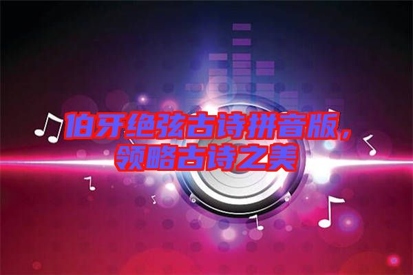 伯牙絕弦古詩拼音版，領略古詩之美