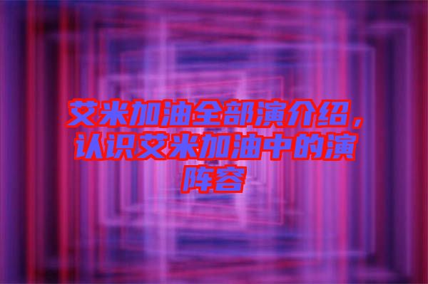 艾米加油全部演介紹，認(rèn)識(shí)艾米加油中的演陣容