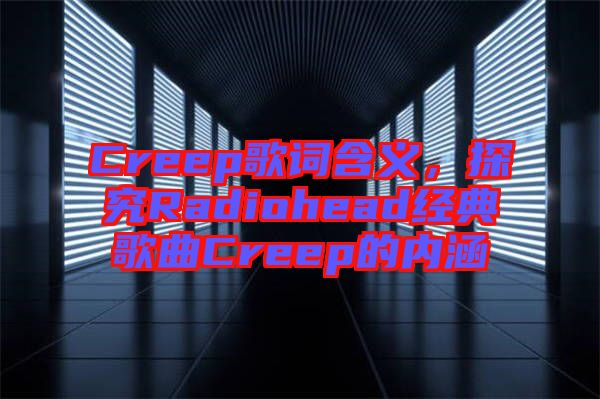 Creep歌詞含義，探究Radiohead經(jīng)典歌曲Creep的內(nèi)涵