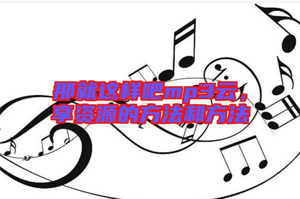 那就這樣吧mp3云，享資源的方法和方法