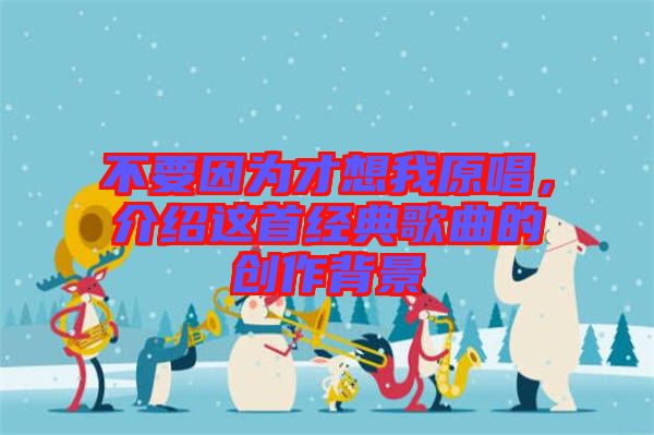 不要因為才想我原唱，介紹這首經(jīng)典歌曲的創(chuàng)作背景