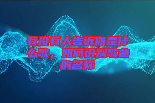 有沒有人告訴你是什么歌，如何識(shí)別歌曲的名稱