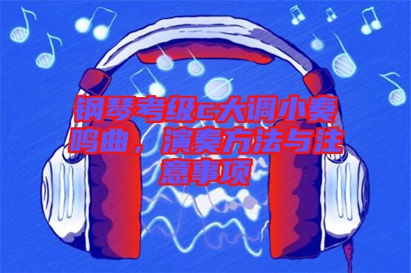 鋼琴考級c大調(diào)小奏鳴曲，演奏方法與注意事項
