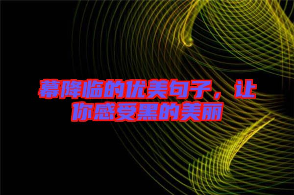 幕降臨的優(yōu)美句子，讓你感受黑的美麗