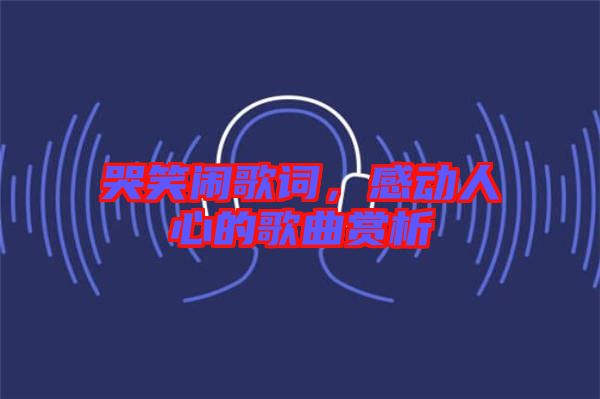 哭笑鬧歌詞，感動(dòng)人心的歌曲賞析