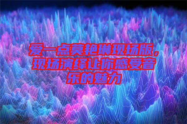 愛一點莫艷琳現(xiàn)場版，現(xiàn)場演繹讓你感受音樂的魅力