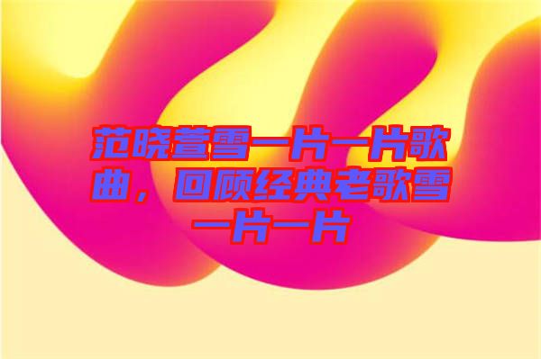 范曉萱雪一片一片歌曲，回顧經(jīng)典老歌雪一片一片