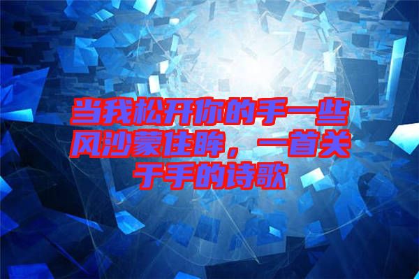 當(dāng)我松開(kāi)你的手一些風(fēng)沙蒙住眸，一首關(guān)于手的詩(shī)歌