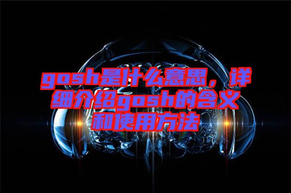 gosh是什么意思，詳細介紹gosh的含義和使用方法